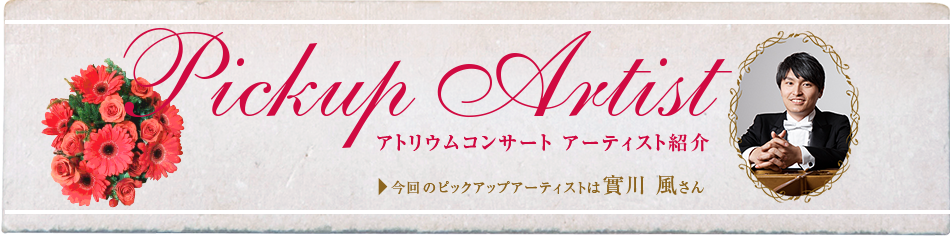 Pickup Artist アトリウムコンサート アーティスト紹介 今回のピックアップアーティストは實川 風さん