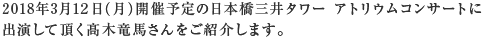 2018年3月12日（月）開催予定の日本橋三井タワー アトリウムコンサートに出演して頂く髙木 竜馬さんをご紹介します。