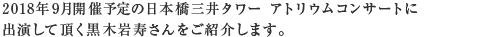 日本橋三井タワー アトリウムコンサートに出演して頂く黒木　岩寿さんをご紹介します。