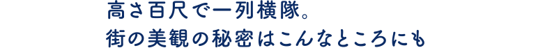 高さ百尺で一列横隊。街の美貌の秘密はこんなところにも