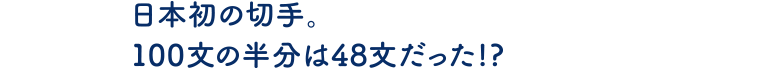 日本初の切手。100文の半分は48文だった！？