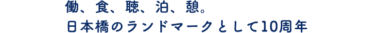 働、食、聴、泊、憩。日本橋のランドマークとして10周年