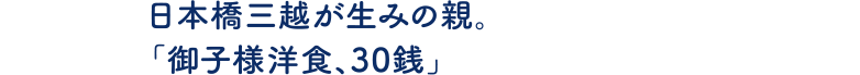 日本橋三越が生みの親。「御子様洋食、30銭」