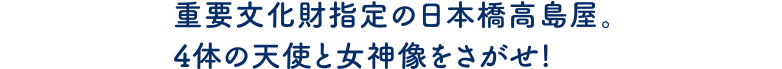 重要文化財指定の日本橋高島屋。４体の天使と女神像をさがせ!