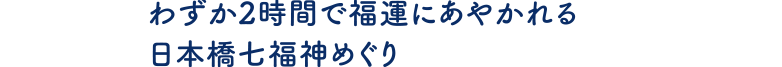 わずか2時間で福運にあやかれる日本橋七福神めぐり