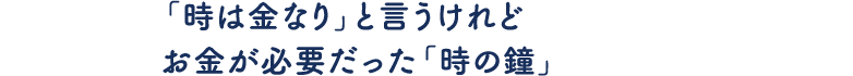 「時は金なり」と言うけれど お金が必要だった「時の鐘」