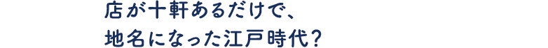 店が十軒あるだけで、地名になった江戸時代？